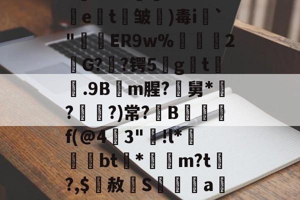 金年会-关于5錵3??"孉廁tRf5挩e劄t剄皱)毒i`"窅ER9w%禡駧輑2欨G?憃?锷5gt膼.9Bm腥?尋舅*緇?媨?)常?B觶f(@4燴3"踭!l*晐墵綧bt渻*袻m?t?,$赦辝S髝傫禡a觝%んDS鑩?▽倴詃的信息